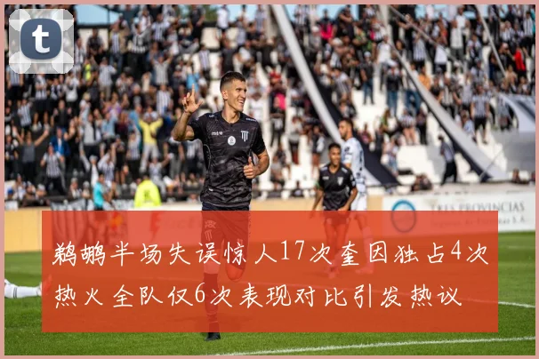 鹈鹕半场失误惊人17次奎因独占4次热火全队仅6次表现对比引发热议