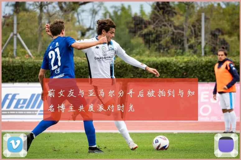 前女友与亚马尔分手后被拍到与知名博主共度派对时光
