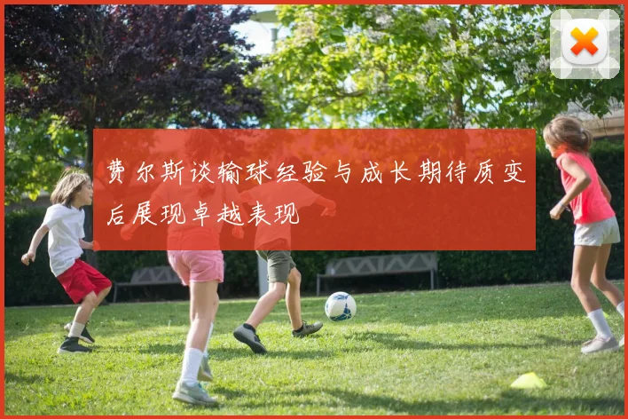 费尔斯谈输球经验与成长期待质变后展现卓越表现