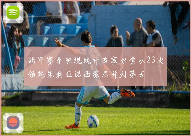 西甲赛季犯规统计洛塞尔索以23次领跑朱利亚诺西蒙尼并列第五