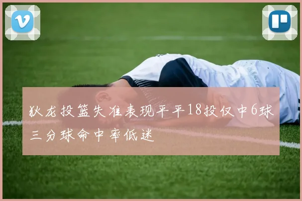 狄龙投篮失准表现平平18投仅中6球三分球命中率低迷