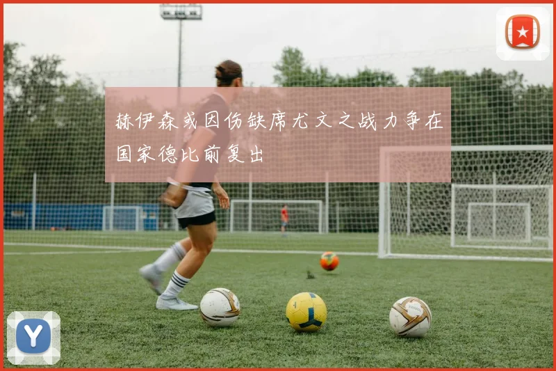 赫伊森或因伤缺席尤文之战力争在国家德比前复出