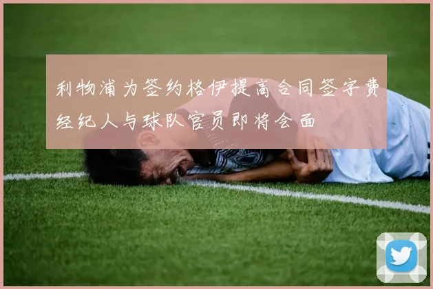利物浦为签约格伊提高合同签字费经纪人与球队官员即将会面