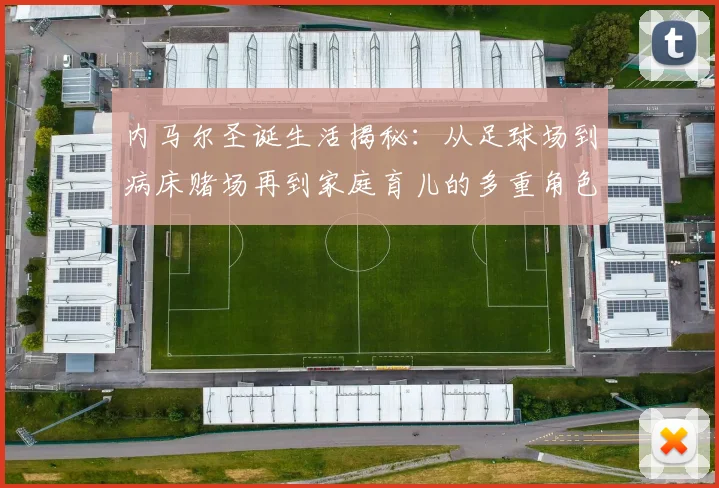 内马尔圣诞生活揭秘：从足球场到病床赌场再到家庭育儿的多重角色