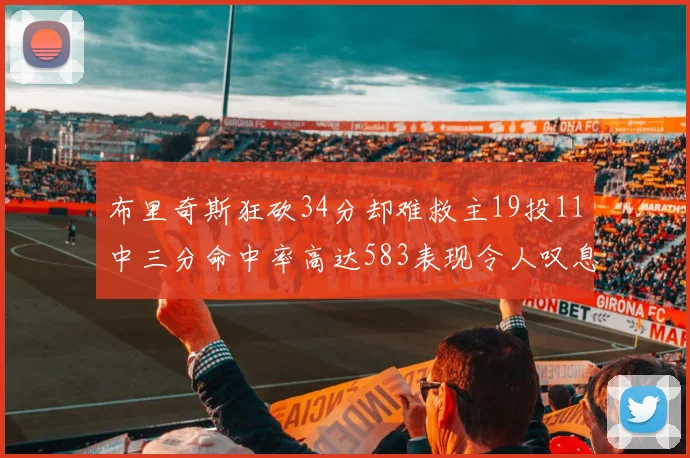 布里奇斯狂砍34分却难救主19投11中三分命中率高达583表现令人叹息