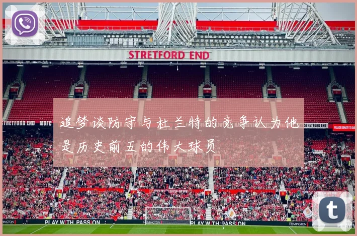 追梦谈防守与杜兰特的竞争认为他是历史前五的伟大球员