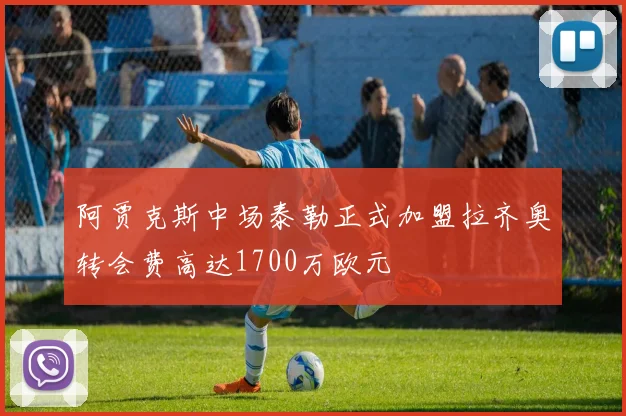 阿贾克斯中场泰勒正式加盟拉齐奥转会费高达1700万欧元