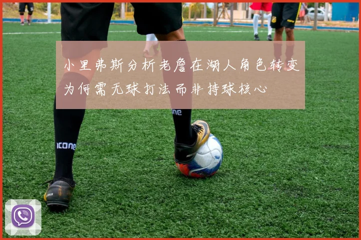 小里弗斯分析老詹在湖人角色转变为何需无球打法而非持球核心