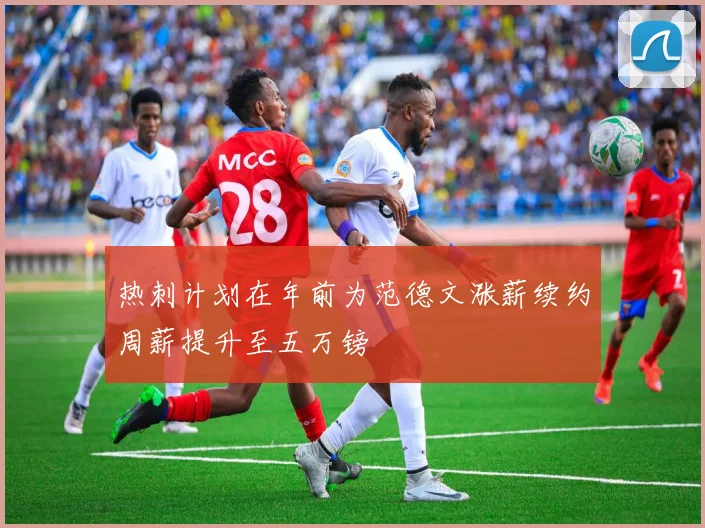 热刺计划在年前为范德文涨薪续约周薪提升至五万镑