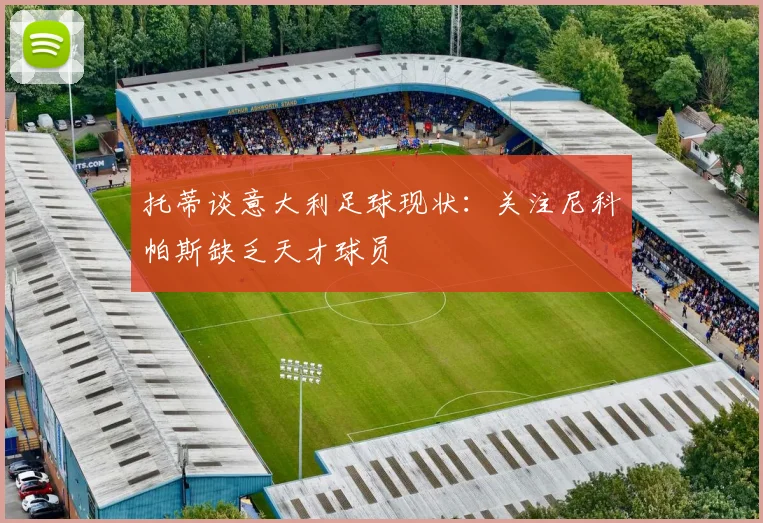 托蒂谈意大利足球现状：关注尼科帕斯缺乏天才球员