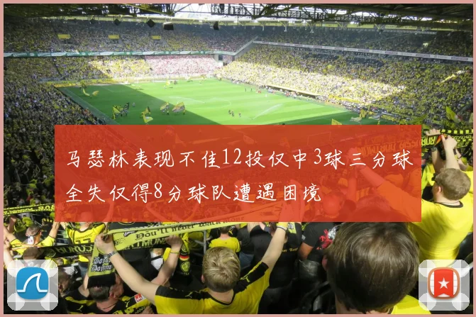 马瑟林表现不佳12投仅中3球三分球全失仅得8分球队遭遇困境