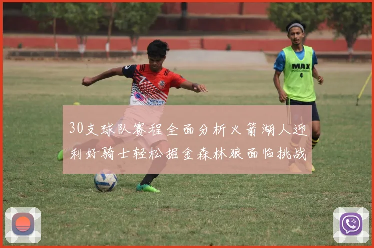 30支球队赛程全面分析火箭湖人迎利好骑士轻松掘金森林狼面临挑战