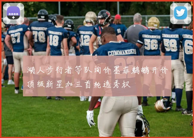 湖人步行者等队询价墨菲鹈鹕开价顶级新星加三首轮选秀权