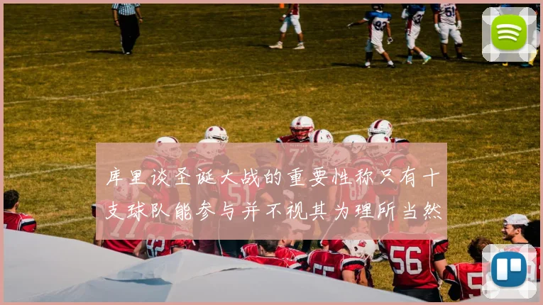 库里谈圣诞大战的重要性称只有十支球队能参与并不视其为理所当然