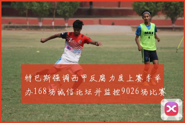 特巴斯强调西甲反腐力度上赛季举办168场诚信论坛并监控9026场比赛